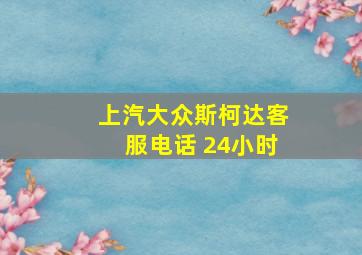 上汽大众斯柯达客服电话 24小时